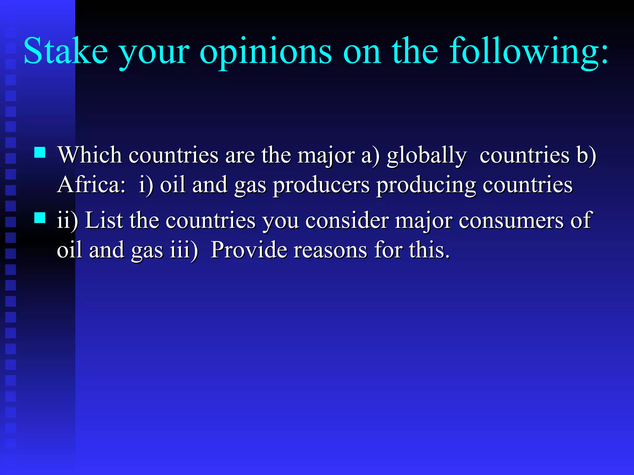 Stake your opinions on the following: Which countries are the major a) globally  countries b) Africa:  i) oil and gas producers producing countries ii) List the countries you consider major consumers of oil and gas iii)  Provide reasons for this.  