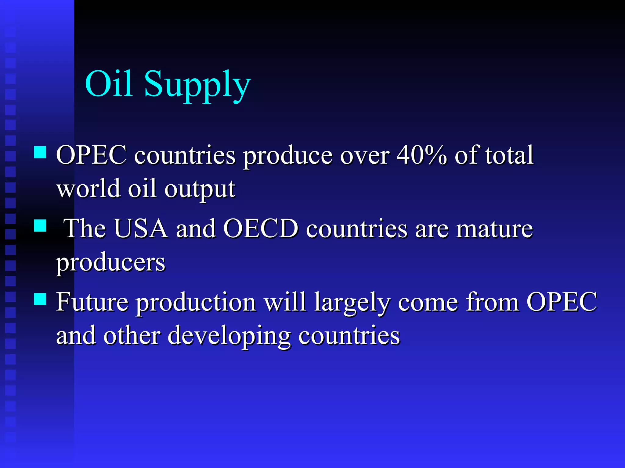 Oil Supply OPEC countries produce over 40% of total world oil output The USA and OECD countries are mature producers Future production will largely come from OPEC and other developing countries 