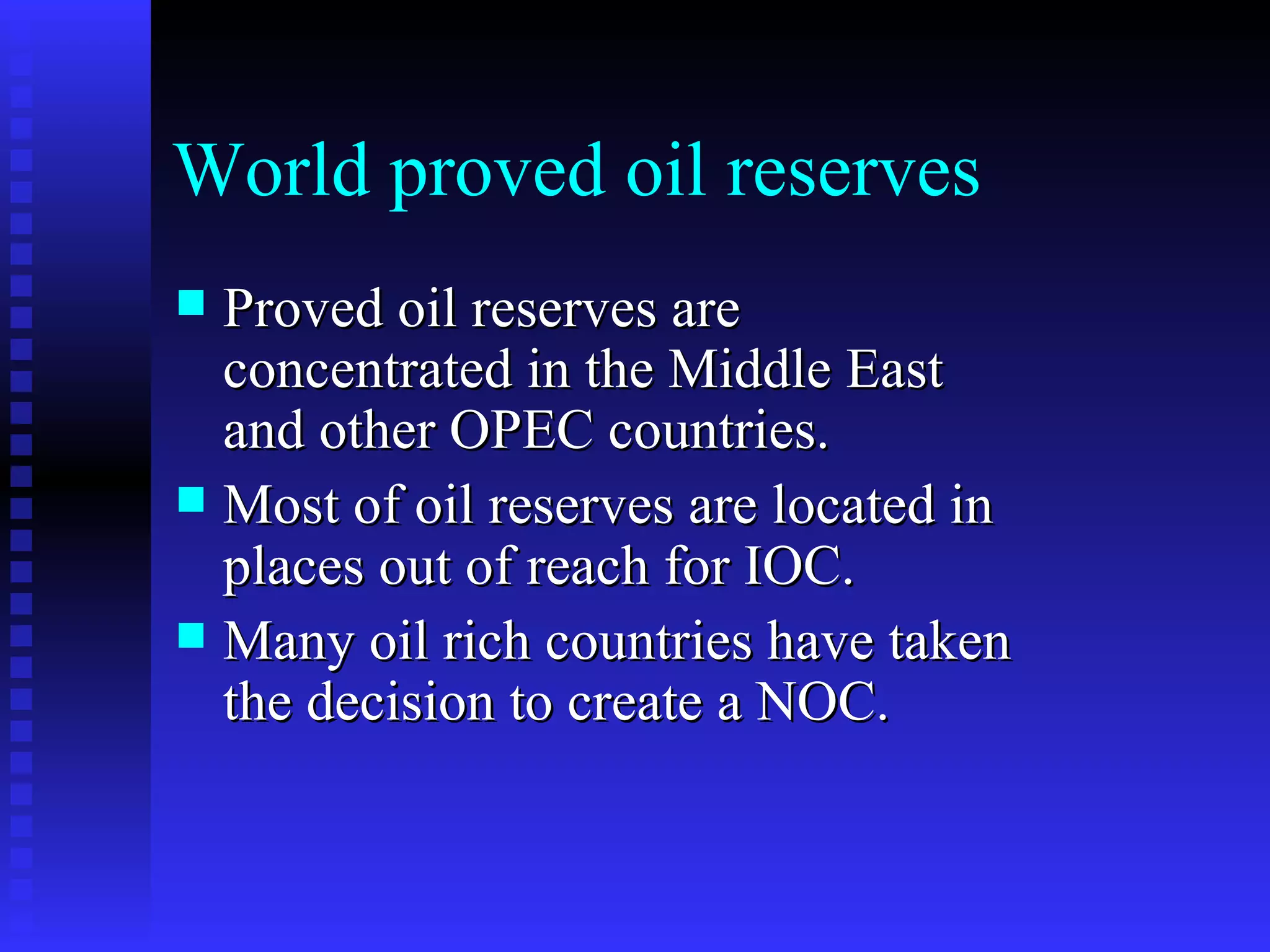 World proved oil reserves Proved oil reserves are concentrated in the Middle East and other OPEC countries. Most of oil reserves are located in places out of reach for IOC.  Many oil rich countries have taken the decision to create a NOC. 