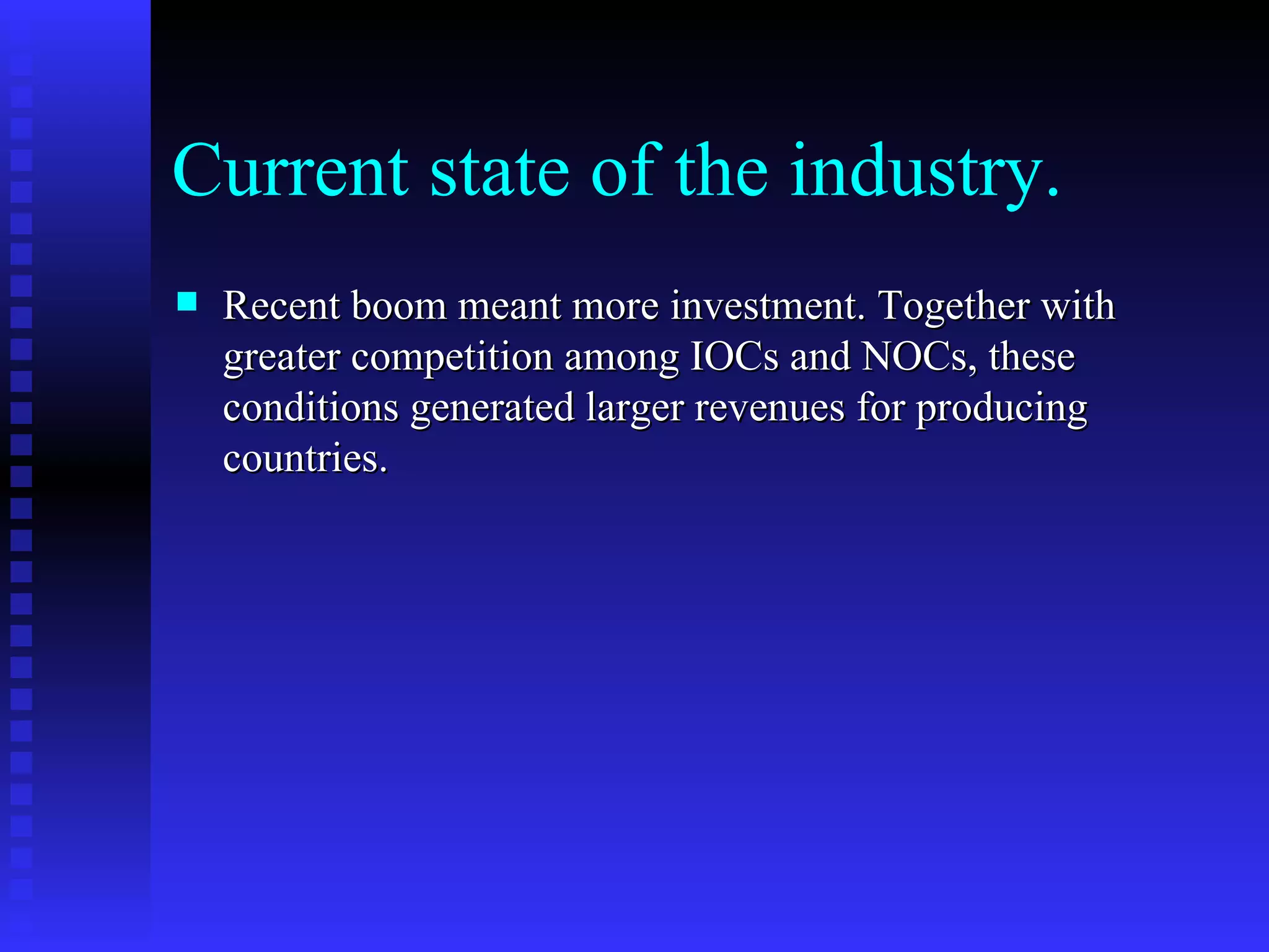 Current state of the industry. Recent boom meant more investment. Together with greater competition among IOCs and NOCs, these conditions generated larger revenues for producing countries.  