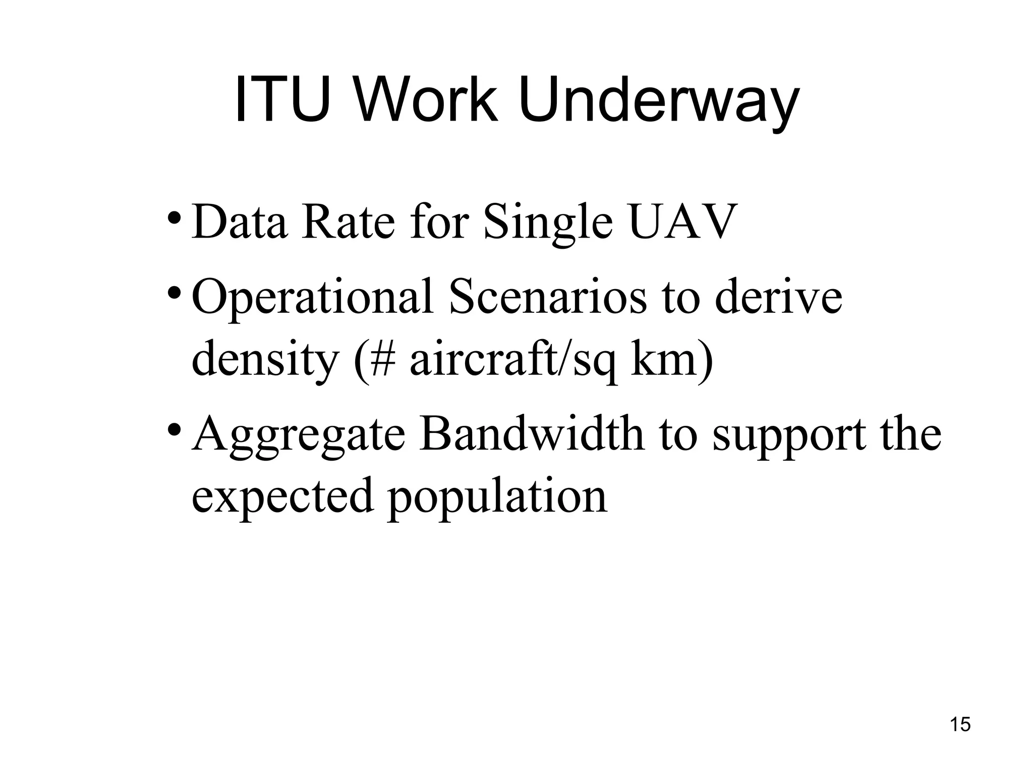 ITU Work Underway Data Rate for Single UAV Operational Scenarios to derive density (# aircraft/sq km) Aggregate Bandwidth to support the expected population 