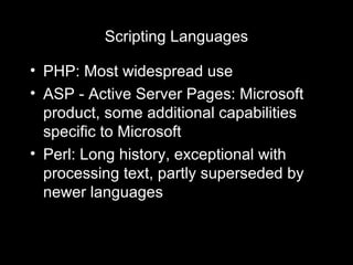 Scripting Languages PHP: Most widespread use ASP - Active Server Pages: Microsoft product, some additional capabilities specific to Microsoft Perl: Long history, exceptional with processing text, partly superseded by newer languages 