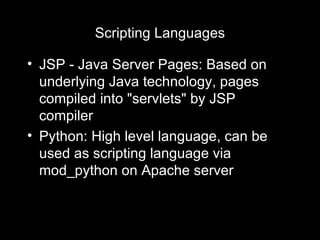 Scripting Languages JSP - Java Server Pages: Based on underlying Java technology, pages compiled into "servlets" by JSP compiler Python: High level language, can be used as scripting language via mod_python on Apache server 