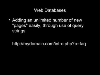 Web Databases Adding an unlimited number of new "pages" easily, through use of query strings: http://mydomain.com/intro.php?p=faq 