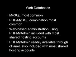 Web Databases MySQL most common PHP/MySQL combination most common Web-based administration using PHPMyAdmin included with most shared hosting accounts PHPMyAdmin readily available through cPanel, also included with most shared hosting accounts 