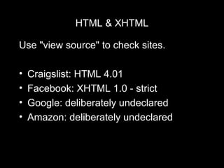 HTML & XHTML Use "view source" to check sites. Craigslist: HTML 4.01 Facebook: XHTML 1.0 - strict Google: deliberately undeclared Amazon: deliberately undeclared 