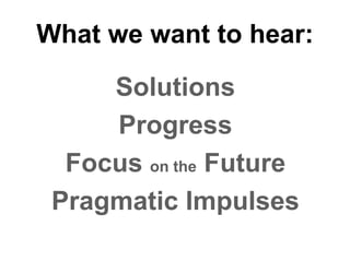 What we want to hear: Solutions Progress Focus  on the  Future Pragmatic Impulses 