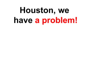 Houston, we  have  a problem! 