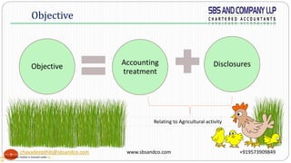 3
Objective
DisclosuresAccounting
treatment
Objective
Relating to Agricultural activity
chayadeepthib@sbsandco.com www.sbsandco.com +919573909849
hoto by Unknown Author is licensed under CC
C-ND
 