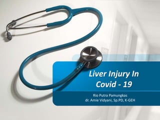 Liver Injury In
Covid - 19
Rio Putra Pamungkas
dr. Amie Vidyani, Sp.PD, K-GEH
 