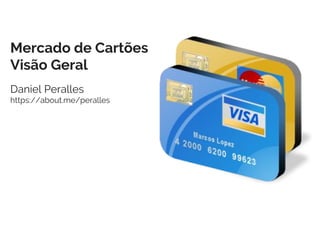 Mercado de Cartões
Visão Geral
Daniel Peralles
https://about.me/peralles
 