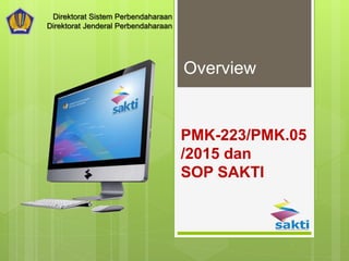 PMK-223/PMK.05
/2015 dan
SOP SAKTI
Overview
Direktorat Sistem Perbendaharaan
Direktorat Jenderal Perbendaharaan
 