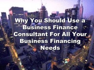 Why You Should Use a Business Finance Consultant For All Your Business Financing Needs 