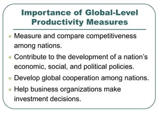 Importance of Global-Level
Productivity Measures
 Measure and compare competitiveness
among nations.
 Contribute to the ...
