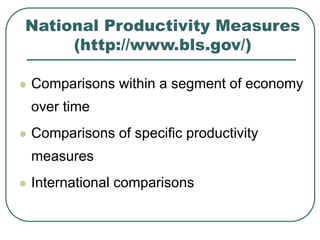 National Productivity Measures
(http://www.bls.gov/)
 Comparisons within a segment of economy
over time
 Comparisons of ...