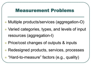 Measurement Problems
 Multiple products/services (aggregation-O)
 Varied categories, types, and levels of input
resource...