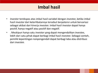Imbal hasil
• Investor terekspos atas imbal hasil variabel dengan investee, ketika imbal
hasil investor dari keterlibatannya tersebut berpotensi untuk bervariasi
sebagai akibat dari kinerja investee. Imbal hasil investor dapat hanya
positif, hanya negatif atau positif dan negatif.
• . Meskipun hanya satu investor yang dapat mengendalikan investee,
lebih dari satu pihak dapat berbagi imbal hasil investee. Sebagai contoh,
pemilik kepentingan nonpengendali dapat berbagi laba atau distribusi
dari investee.
 
