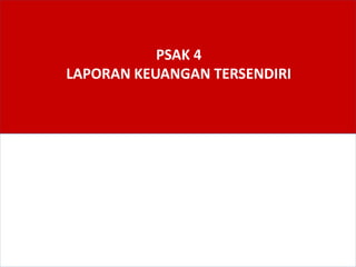PSAK 4
LAPORAN KEUANGAN TERSENDIRI
 