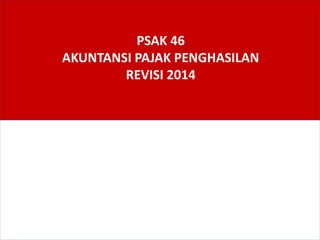PSAK 46
AKUNTANSI PAJAK PENGHASILAN
REVISI 2014
 