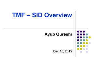 TMF – SID Overview
Ayub Qureshi
Dec 15, 2015
 