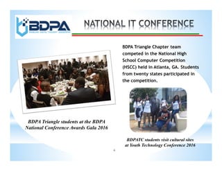 6
BDPA Triangle Chapter team
competed in the National High
School Computer Competition
(HSCC) held in Atlanta, GA. Students
from twenty states participated in
the competition.
BDPA Triangle students at the BDPA
National Conference Awards Gala 2016
BDPATC students visit cultural sites
at Youth Technology Conference 2016
 