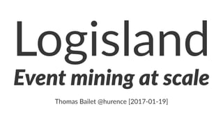 Logisland
event-mining@scale
@baile'homas
 
