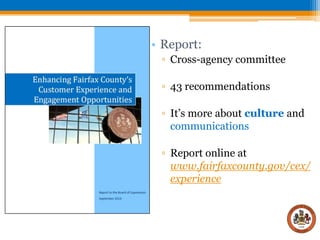 • Report:
▫ Cross-agency committee

▫ 43 recommendations
▫ It’s more about culture and
communications
▫ Report online at
www.fairfaxcounty.gov/cex/
experience

 