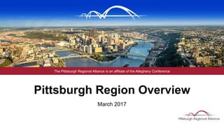 The Pittsburgh Regional Alliance is an affiliate of the Allegheny Conference
Pittsburgh Region Overview
March 2017
 