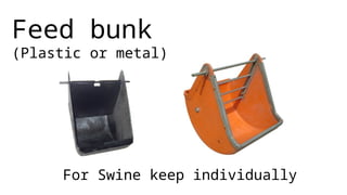 Feed bunk
(Plastic or metal)
For Swine keep individually
 