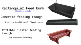 Rectangular Feed bunk
(Plastic or metal)
Concrete feeding trough
Used in traditional fixed house
Portable plastic feeding
trough
For outdoor feeding
 