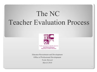 Educator Recruitment and Development Office of Professional Development Yvette Stewart March 2010 The NC  Teacher Evaluation Process 