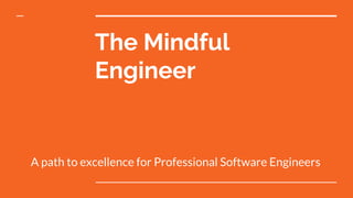 The Mindful
Engineer
A path to excellence for Professional Software Engineers
 