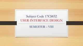 Subject Code 17CS832
USER INTERFACE DESIGN
SEMESTER – VIII
 