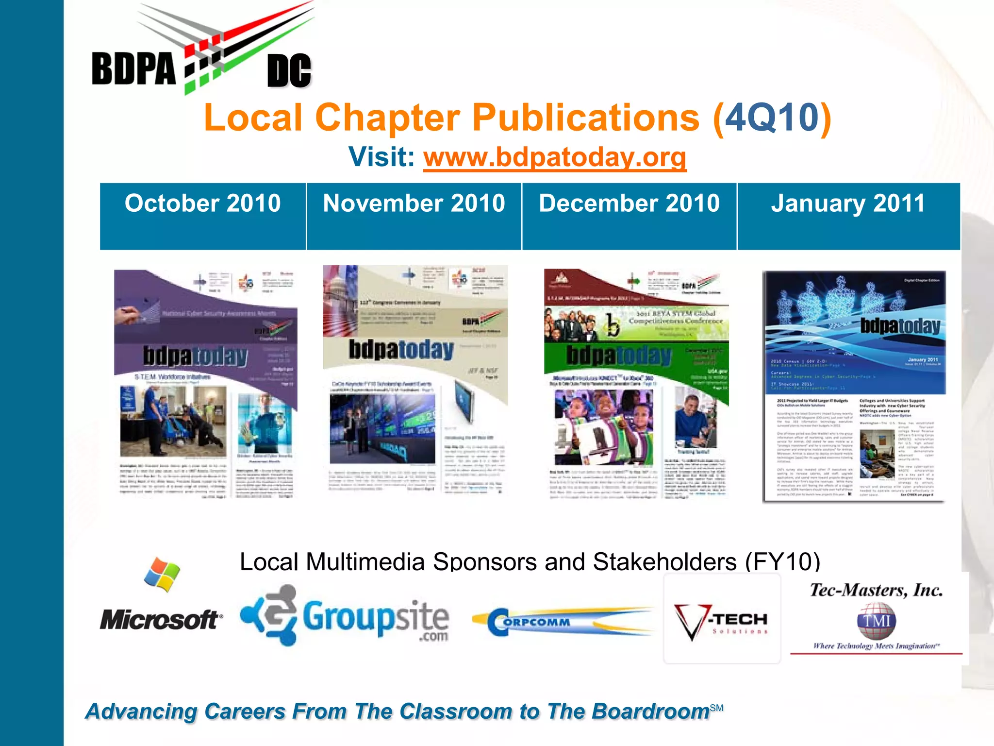 DC
          Local Chapter Publications (4Q10)
                      Visit: www.bdpatoday.org
   October 2010     November 2010      December 2010      January 2011




             Local Multimedia Sponsors and Stakeholders (FY10)




Advancing Careers From The Classroom to The BoardroomSM
 