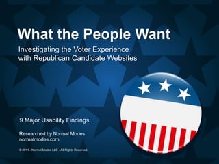 What the People Want
Investigating the Voter Experience
with Republican Candidate Websites




9 Major Usability Findings

Researched by Normal Modes
normalmodes.com

© 2011 - Normal Modes LLC - All Rights Reserved.
 