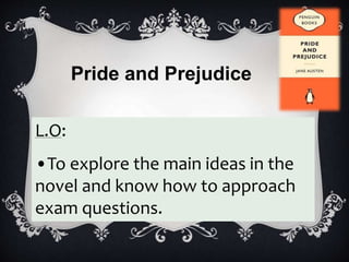 L.O:
•To explore the main ideas in the
novel and know how to approach
exam questions.
Pride and Prejudice
 