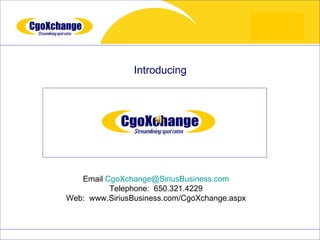 Introducing




   Email CgoXchange@SiriusBusiness.com
          Telephone: 650.321.4229
Web: www.SiriusBusiness.com/CgoXchange.aspx
 