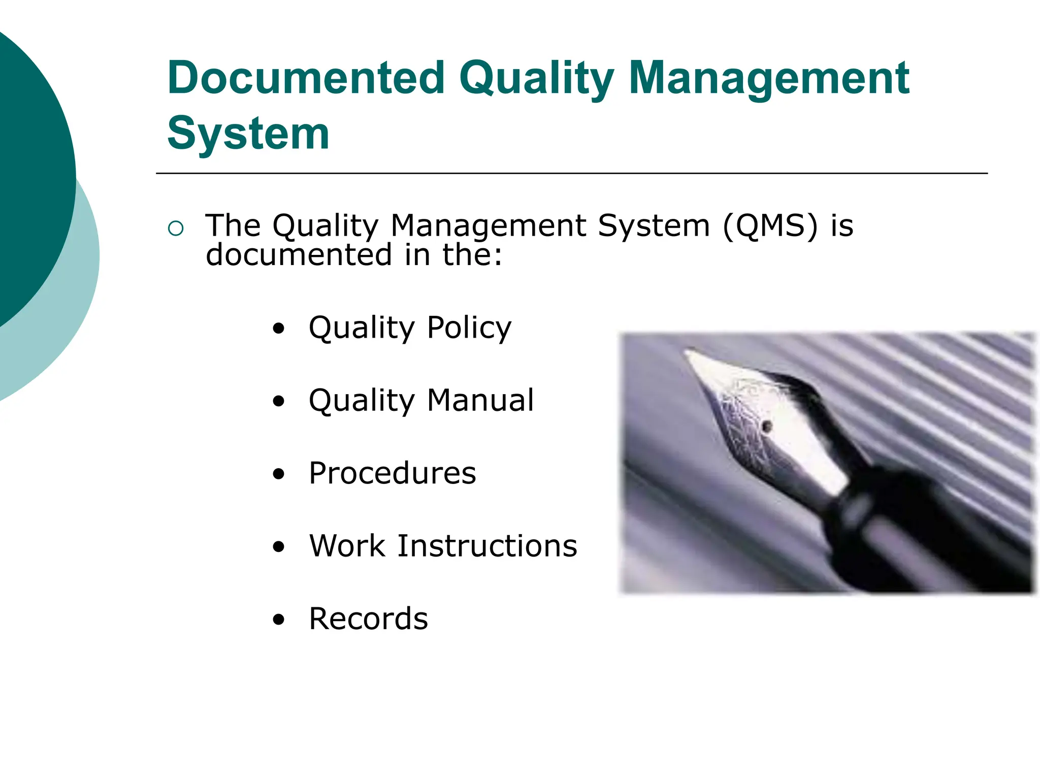 Documented Quality Management
System
 The Quality Management System (QMS) is
documented in the:
• Quality Policy
• Quality Manual
• Procedures
• Work Instructions
• Records
 
