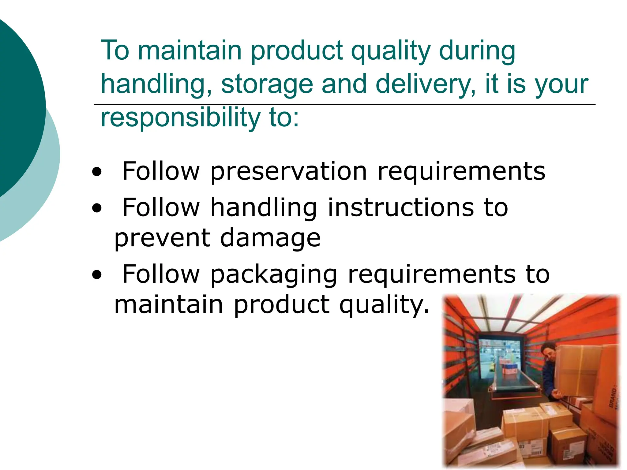 To maintain product quality during
handling, storage and delivery, it is your
responsibility to:
• Follow preservation requirements
• Follow handling instructions to
prevent damage
• Follow packaging requirements to
maintain product quality.
 