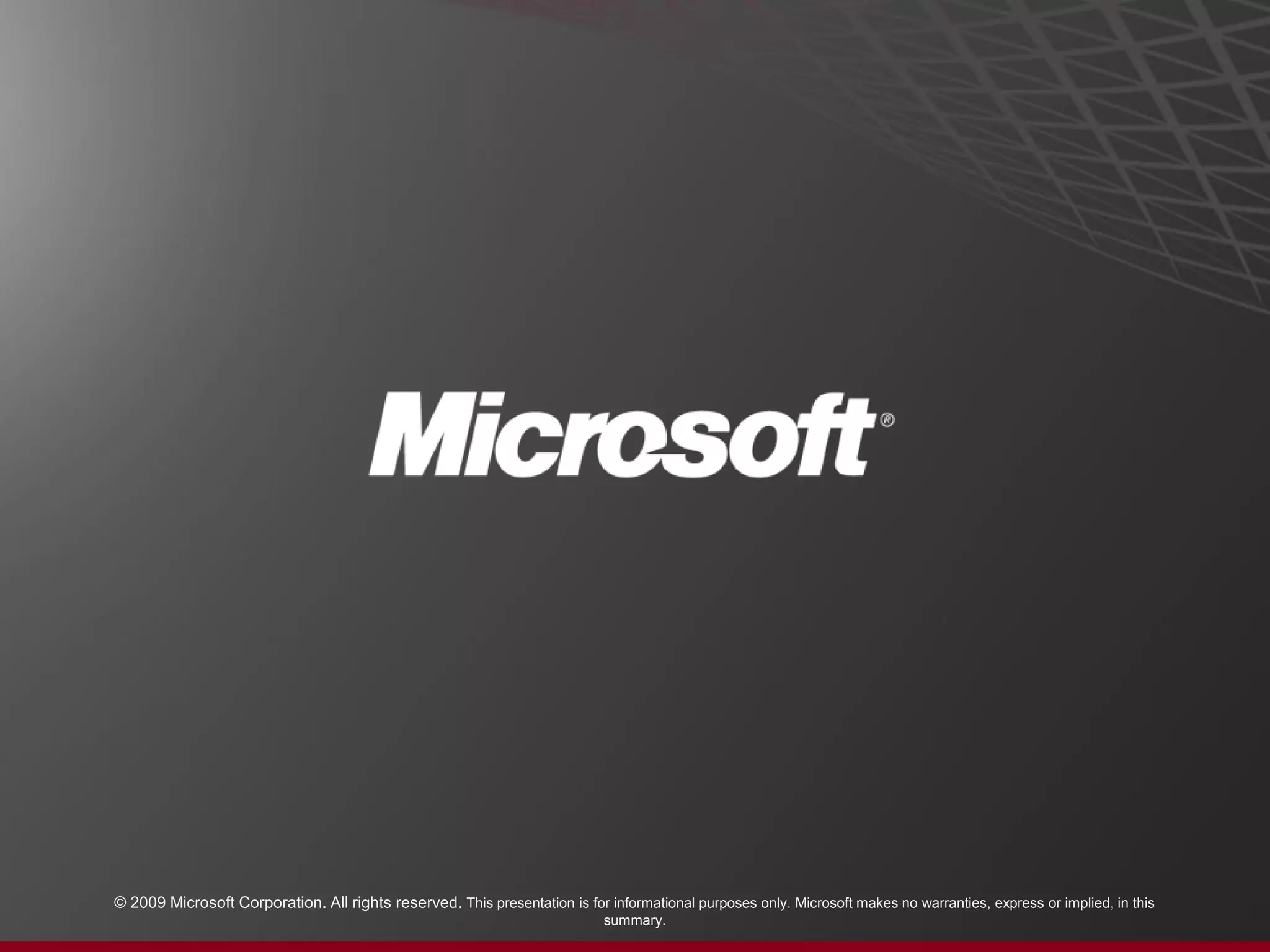 © 2009 Microsoft Corporation. All rights reserved. This presentation is for informational purposes only. Microsoft makes no warranties, express or implied, in this
summary.
 