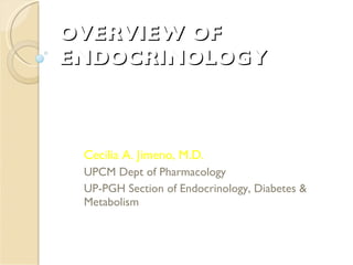 OVERVIEW OF ENDOCRINOLOGY Cecilia A. Jimeno, M.D. UPCM Dept of Pharmacology UP-PGH Section of Endocrinology, Diabetes & Metabolism 