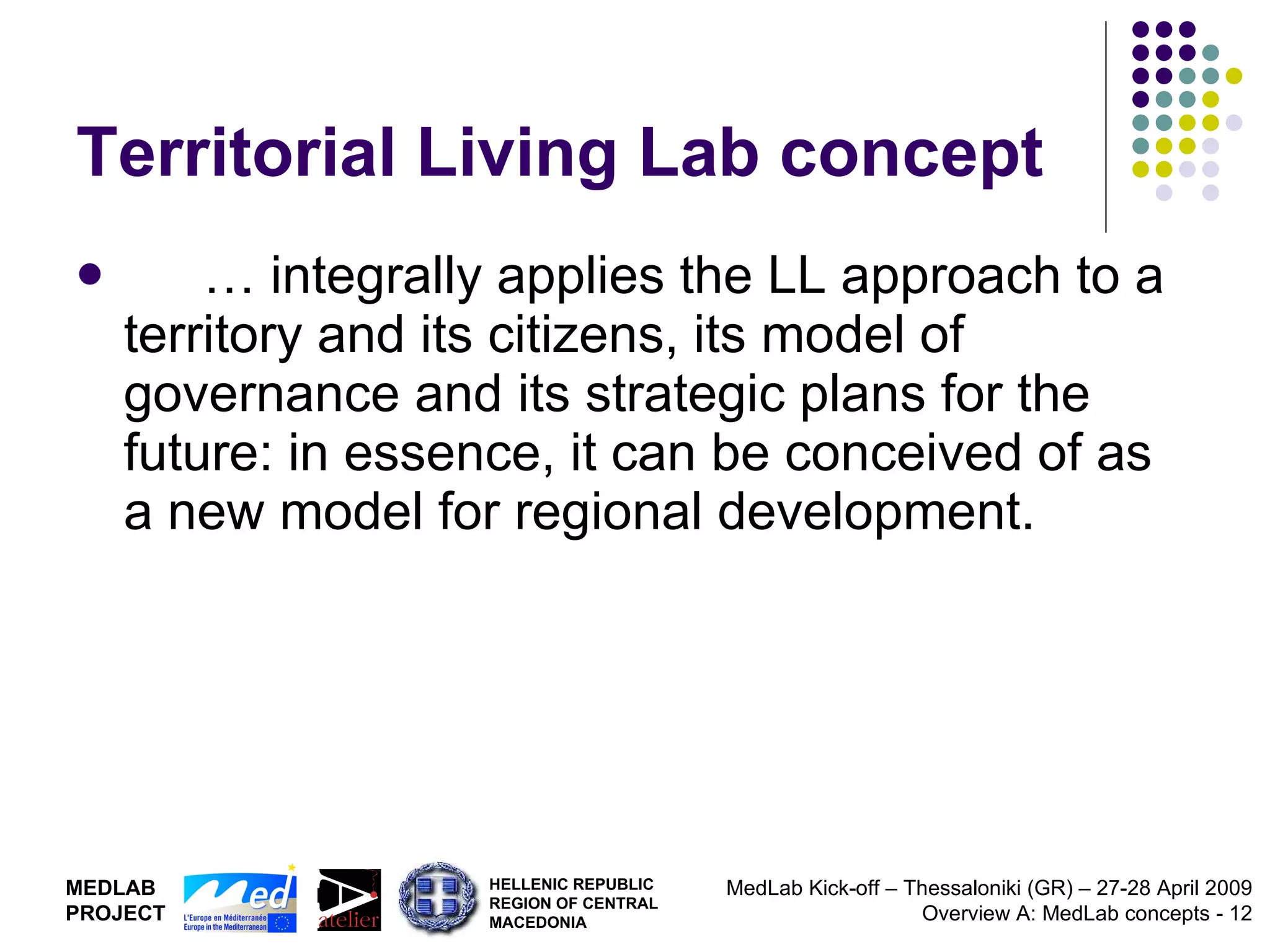 Territorial Living Lab concept …  integrally applies the LL approach to a territory and its citizens, its model of governance and its strategic plans for the future: in essence, it can be conceived of as a new model for regional development.  