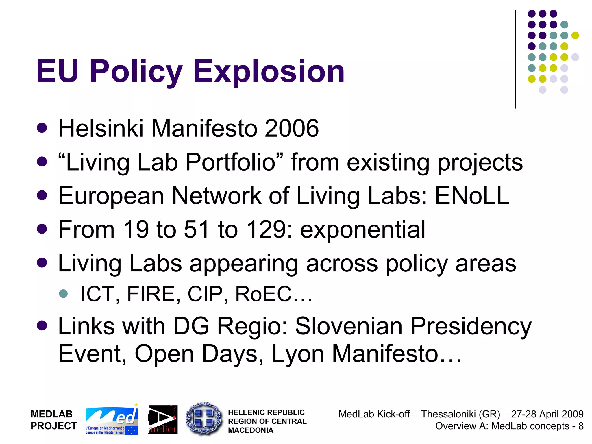 EU Policy Explosion Helsinki Manifesto 2006 “ Living Lab Portfolio” from existing projects European Network of Living Labs: ENoLL From 19 to 51 to 129: exponential Living Labs appearing across policy areas ICT, FIRE, CIP, RoEC… Links with DG Regio: Slovenian Presidency Event, Open Days, Lyon Manifesto… 