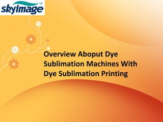 Overview Aboput Dye
Sublimation Machines With
Dye Sublimation Printing
 