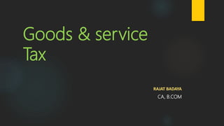 Goods & service
Tax
RAJAT BADAYA
CA, B.COM
 