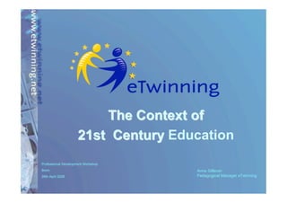 ˇ
                         The Context of
                     21st Century Education
Professional Development Workshop
Bonn                                    Anne Gilleran
26th April 2008                         Pedagogical Manager eTwinning
 