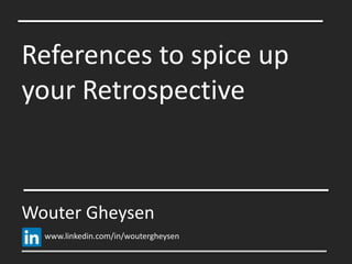 References to spice up
your Retrospective
Wouter Gheysen
www.linkedin.com/in/woutergheysen
 