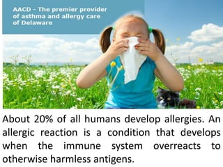 About 20% of all humans develop allergies. An
allergic reaction is a condition that develops
when the immune system overreacts to
otherwise harmless antigens.
 