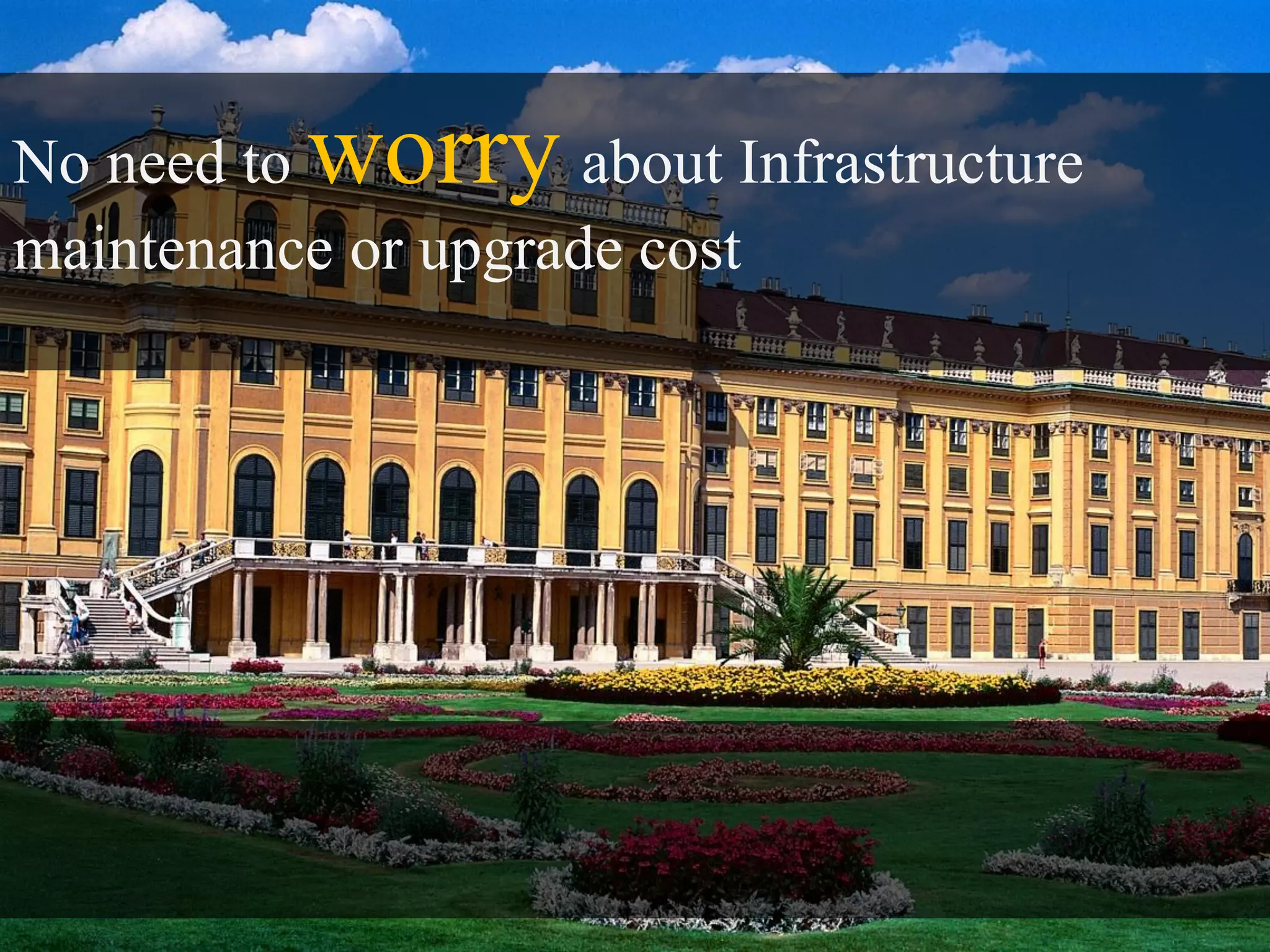 No need to worry     about Infrastructure
maintenance or upgrade cost
 