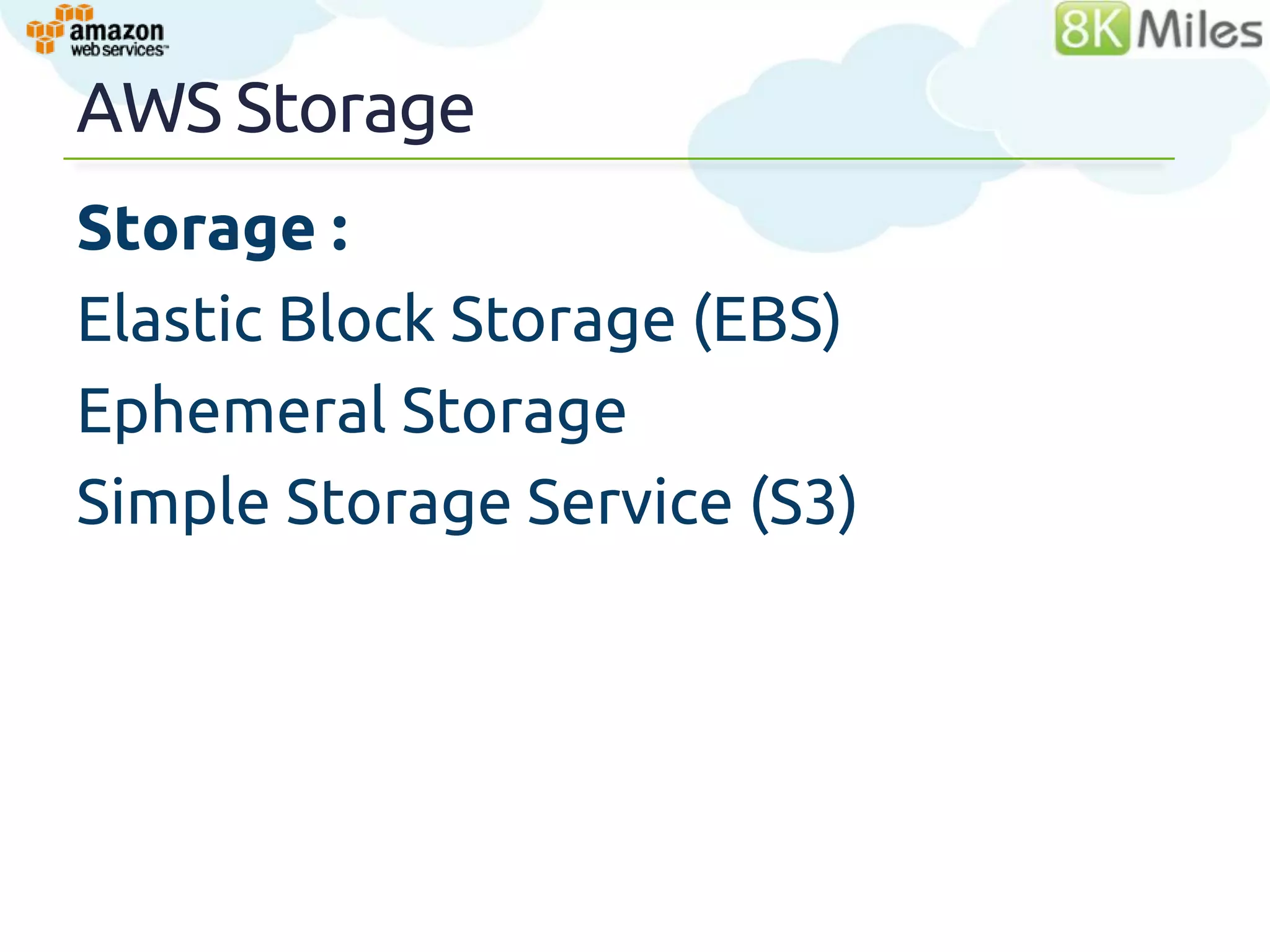 AWS Storage
Storage :
Elastic Block Storage (EBS)
Ephemeral Storage
Simple Storage Service (S3)



                              40
 